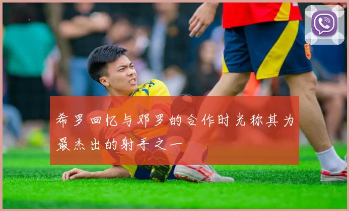 希罗回忆与邓罗的合作时光称其为最杰出的射手之一