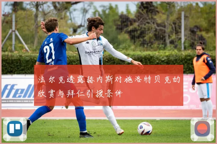 法尔克透露赫内斯对施洛特贝克的欣赏与拜仁引援条件