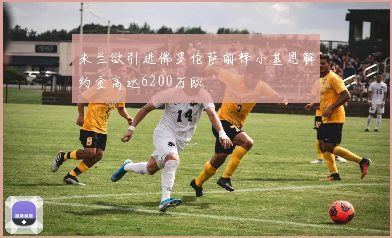 米兰欲引进佛罗伦萨前锋小基恩解约金高达6200万欧