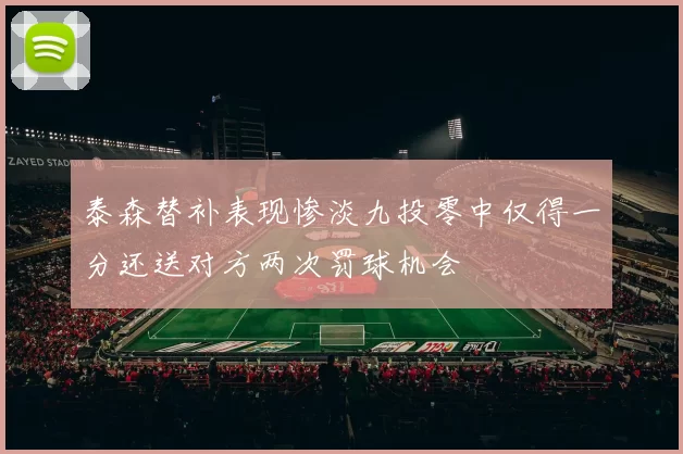 泰森替补表现惨淡九投零中仅得一分还送对方两次罚球机会