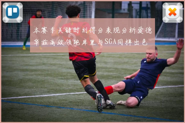 本赛季关键时刻得分表现分析爱德华兹高效领跑库里与SGA同样出色