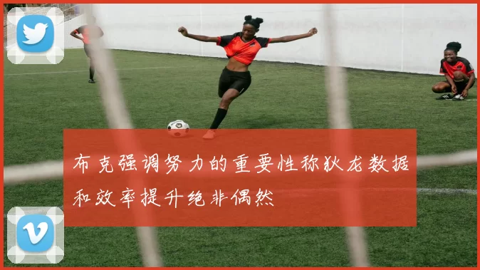 布克强调努力的重要性称狄龙数据和效率提升绝非偶然